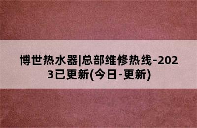 博世热水器|总部维修热线-2023已更新(今日-更新)